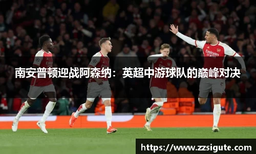 南安普顿迎战阿森纳：英超中游球队的巅峰对决