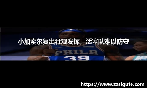 小加索尔复出壮观发挥，活塞队难以防守