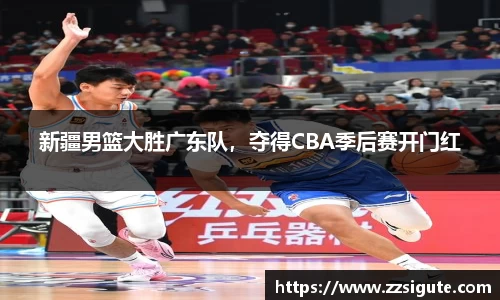 新疆男篮大胜广东队，夺得CBA季后赛开门红