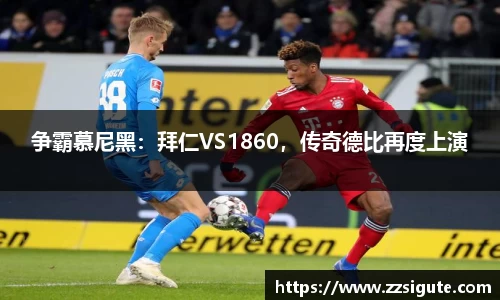 争霸慕尼黑：拜仁VS1860，传奇德比再度上演