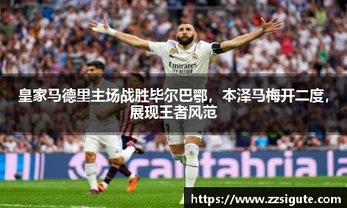 皇家马德里主场战胜毕尔巴鄂，本泽马梅开二度，展现王者风范