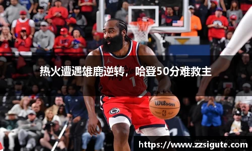 热火遭遇雄鹿逆转，哈登50分难救主