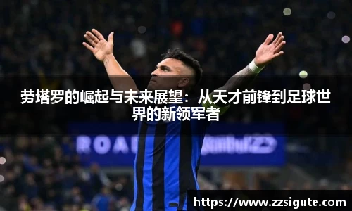 劳塔罗的崛起与未来展望：从天才前锋到足球世界的新领军者