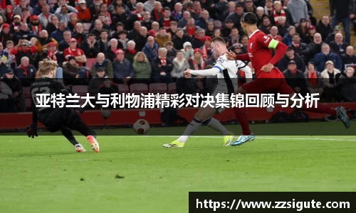 亚特兰大与利物浦精彩对决集锦回顾与分析