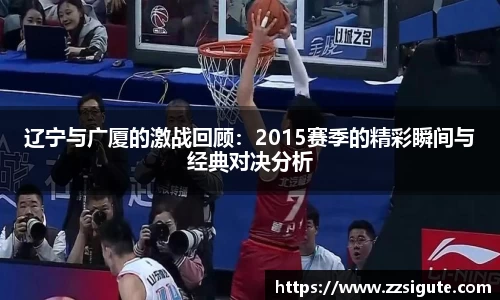 辽宁与广厦的激战回顾：2015赛季的精彩瞬间与经典对决分析