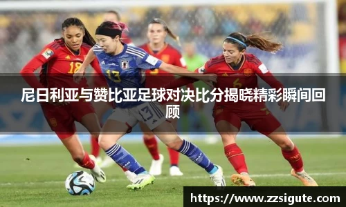 尼日利亚与赞比亚足球对决比分揭晓精彩瞬间回顾