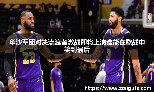 华沙军团对决流浪者激战即将上演谁能在欧战中笑到最后