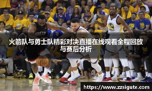 火箭队与勇士队精彩对决直播在线观看全程回放与赛后分析