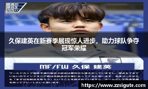 久保建英在新赛季展现惊人进步，助力球队争夺冠军荣耀