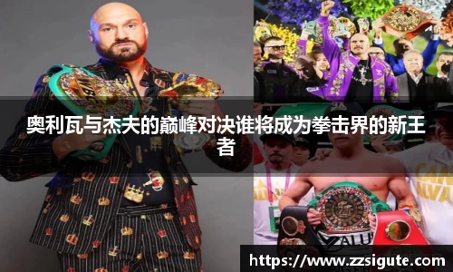 奥利瓦与杰夫的巅峰对决谁将成为拳击界的新王者