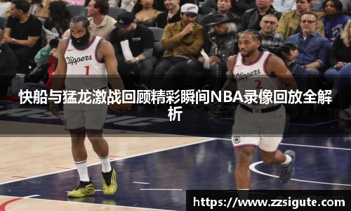 快船与猛龙激战回顾精彩瞬间NBA录像回放全解析