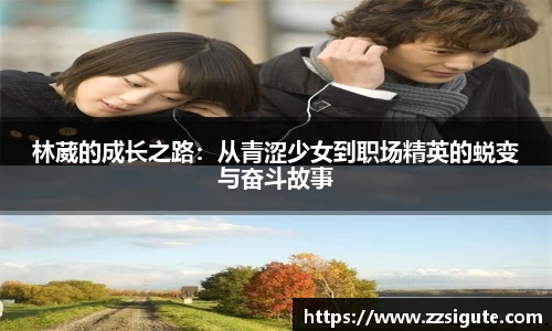 林葳的成长之路：从青涩少女到职场精英的蜕变与奋斗故事