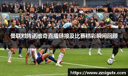 曼联对阵诺维奇直播链接及比赛精彩瞬间回顾