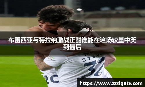布雷西亚与特拉纳激战正酣谁能在这场较量中笑到最后