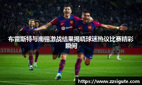 布雷斯特与南锡激战结果揭晓球迷热议比赛精彩瞬间