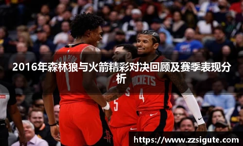 2016年森林狼与火箭精彩对决回顾及赛季表现分析