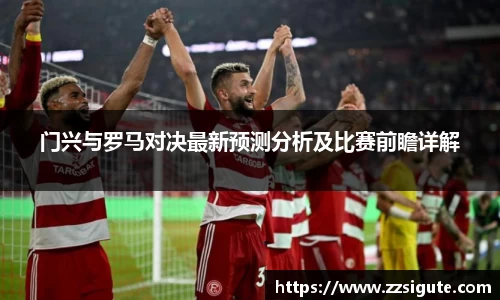 门兴与罗马对决最新预测分析及比赛前瞻详解