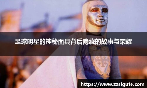 足球明星的神秘面具背后隐藏的故事与荣耀
