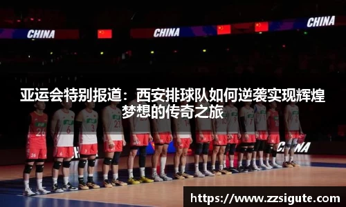 亚运会特别报道：西安排球队如何逆袭实现辉煌梦想的传奇之旅