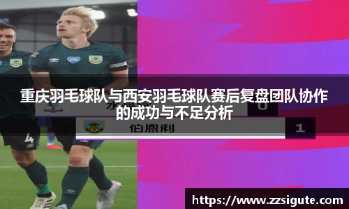 重庆羽毛球队与西安羽毛球队赛后复盘团队协作的成功与不足分析