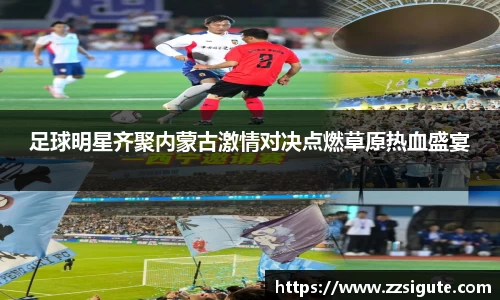 足球明星齐聚内蒙古激情对决点燃草原热血盛宴