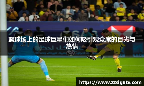 篮球场上的足球巨星们如何吸引观众席的目光与热情